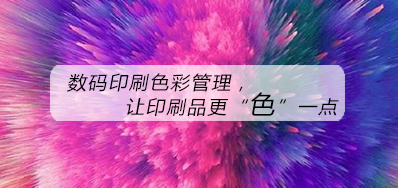 数码印刷色彩治理，让印刷品更“色”一点